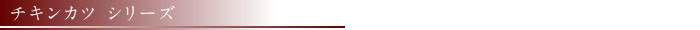 チキンカツシリーズ